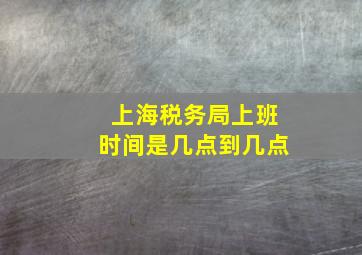 上海税务局上班时间是几点到几点