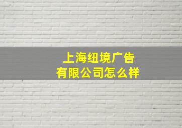 上海纽境广告有限公司怎么样