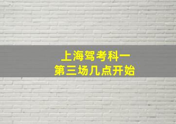 上海驾考科一第三场几点开始