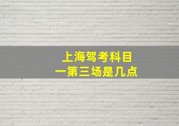 上海驾考科目一第三场是几点