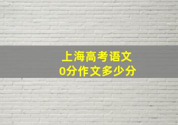 上海高考语文0分作文多少分