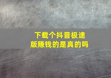 下载个抖音极速版赚钱的是真的吗