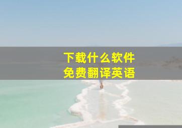 下载什么软件免费翻译英语