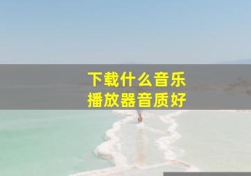 下载什么音乐播放器音质好