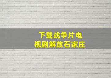 下载战争片电视剧解放石家庄