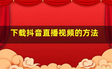 下载抖音直播视频的方法