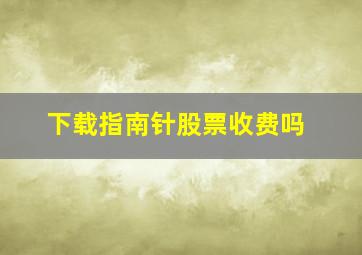 下载指南针股票收费吗