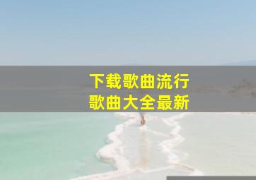 下载歌曲流行歌曲大全最新