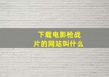 下载电影枪战片的网站叫什么