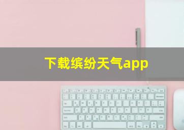 下载缤纷天气app