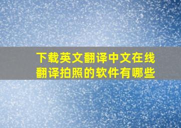 下载英文翻译中文在线翻译拍照的软件有哪些