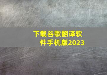 下载谷歌翻译软件手机版2023