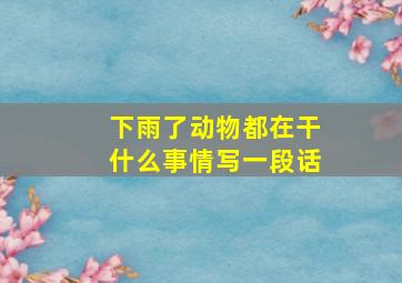 下雨了动物都在干什么事情写一段话