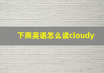 下雨英语怎么读cloudy