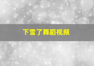 下雪了舞蹈视频