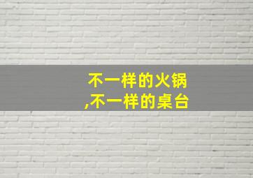 不一样的火锅,不一样的桌台