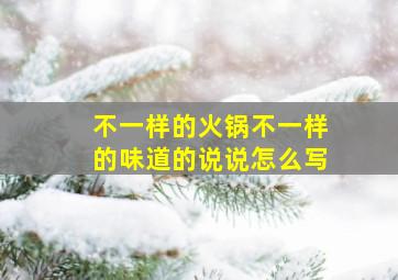 不一样的火锅不一样的味道的说说怎么写