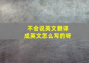 不会说英文翻译成英文怎么写的呀