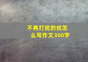 不再打扰的扰怎么写作文300字