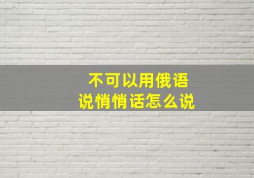 不可以用俄语说悄悄话怎么说