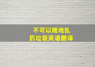 不可以随地乱扔垃圾英语翻译