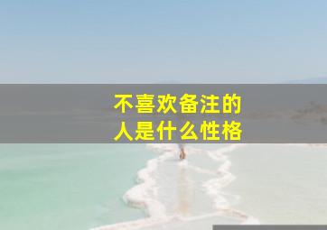 不喜欢备注的人是什么性格