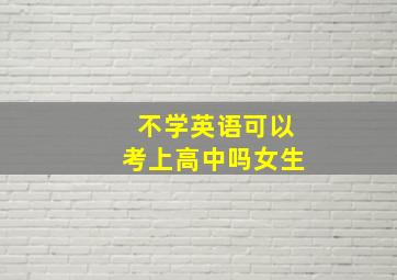 不学英语可以考上高中吗女生