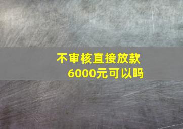 不审核直接放款6000元可以吗