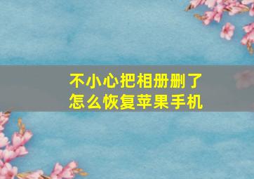 不小心把相册删了怎么恢复苹果手机