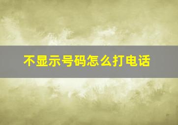 不显示号码怎么打电话