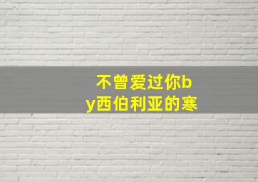 不曾爱过你by西伯利亚的寒