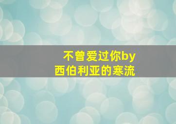 不曾爱过你by西伯利亚的寒流