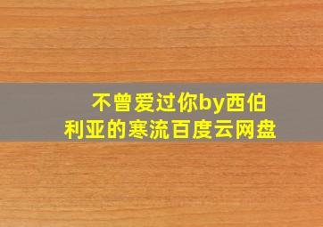 不曾爱过你by西伯利亚的寒流百度云网盘