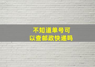 不知道单号可以查邮政快递吗