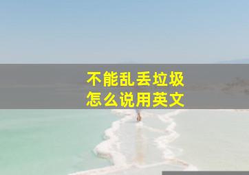 不能乱丢垃圾怎么说用英文