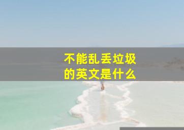 不能乱丢垃圾的英文是什么