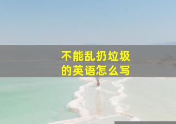 不能乱扔垃圾的英语怎么写