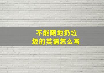 不能随地扔垃圾的英语怎么写