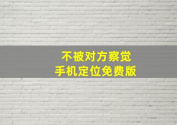 不被对方察觉手机定位免费版