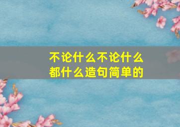 不论什么不论什么都什么造句简单的