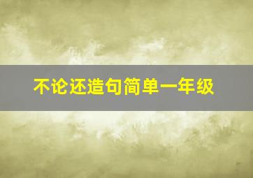 不论还造句简单一年级