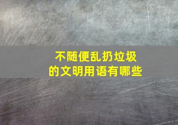 不随便乱扔垃圾的文明用语有哪些