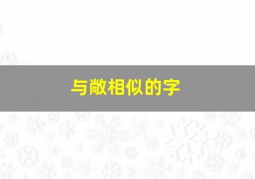 与敞相似的字