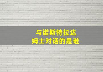 与诺斯特拉达姆士对话的是谁