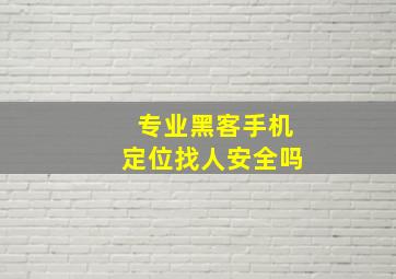 专业黑客手机定位找人安全吗