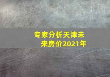 专家分析天津未来房价2021年