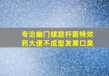 专治幽门螺旋杆菌特效药大便不成型发黑口臭