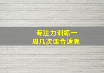 专注力训练一周几次课合适呢