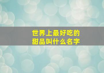 世界上最好吃的甜品叫什么名字