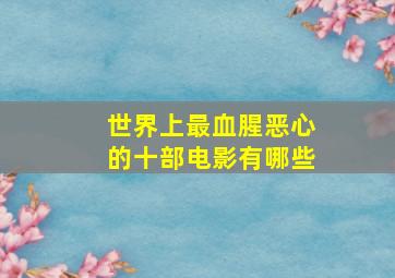 世界上最血腥恶心的十部电影有哪些